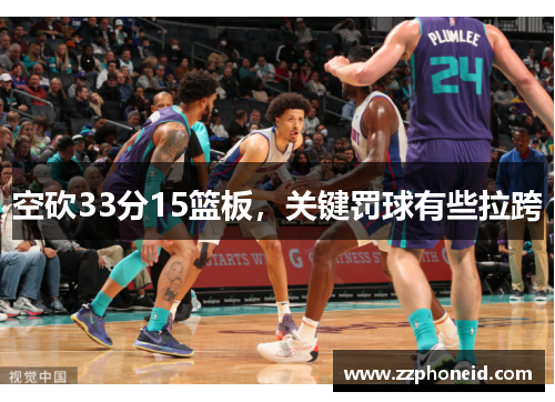 空砍33分15篮板，关键罚球有些拉跨