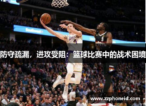 防守疏漏，进攻受阻：篮球比赛中的战术困境