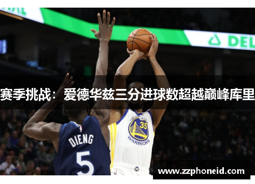 赛季挑战：爱德华兹三分进球数超越巅峰库里