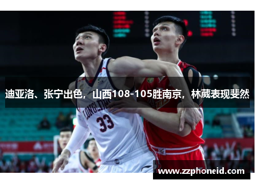 迪亚洛、张宁出色，山西108-105胜南京，林葳表现斐然