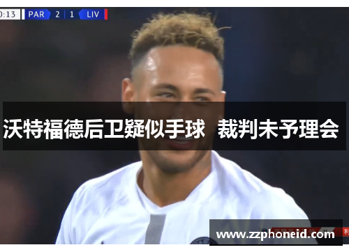 沃特福德后卫疑似手球  裁判未予理会 